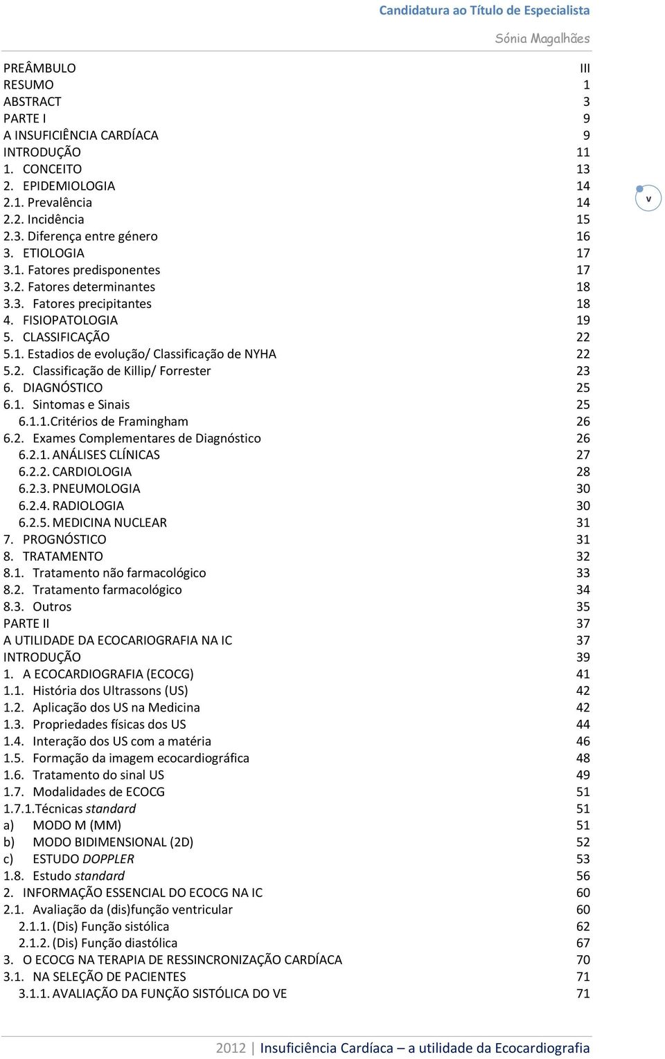 2. Classificação de Killip/ Forrester 23 6. DIAGNÓSTICO 25 6.1. Sintomas e Sinais 25 6.1.1.Critérios de Framingham 26 6.2. Exames Complementares de Diagnóstico 26 6.2.1. ANÁLISES CLÍNICAS 27 6.2.2. CARDIOLOGIA 28 6.