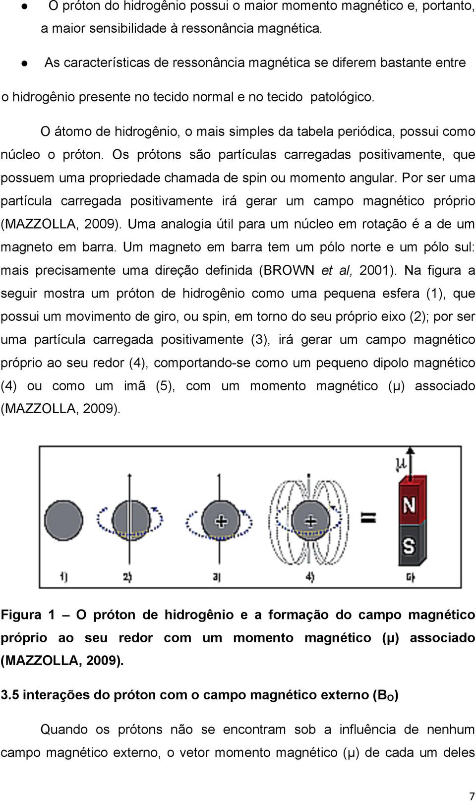 O átomo de hidrogênio, o mais simples da tabela periódica, possui como núcleo o próton.