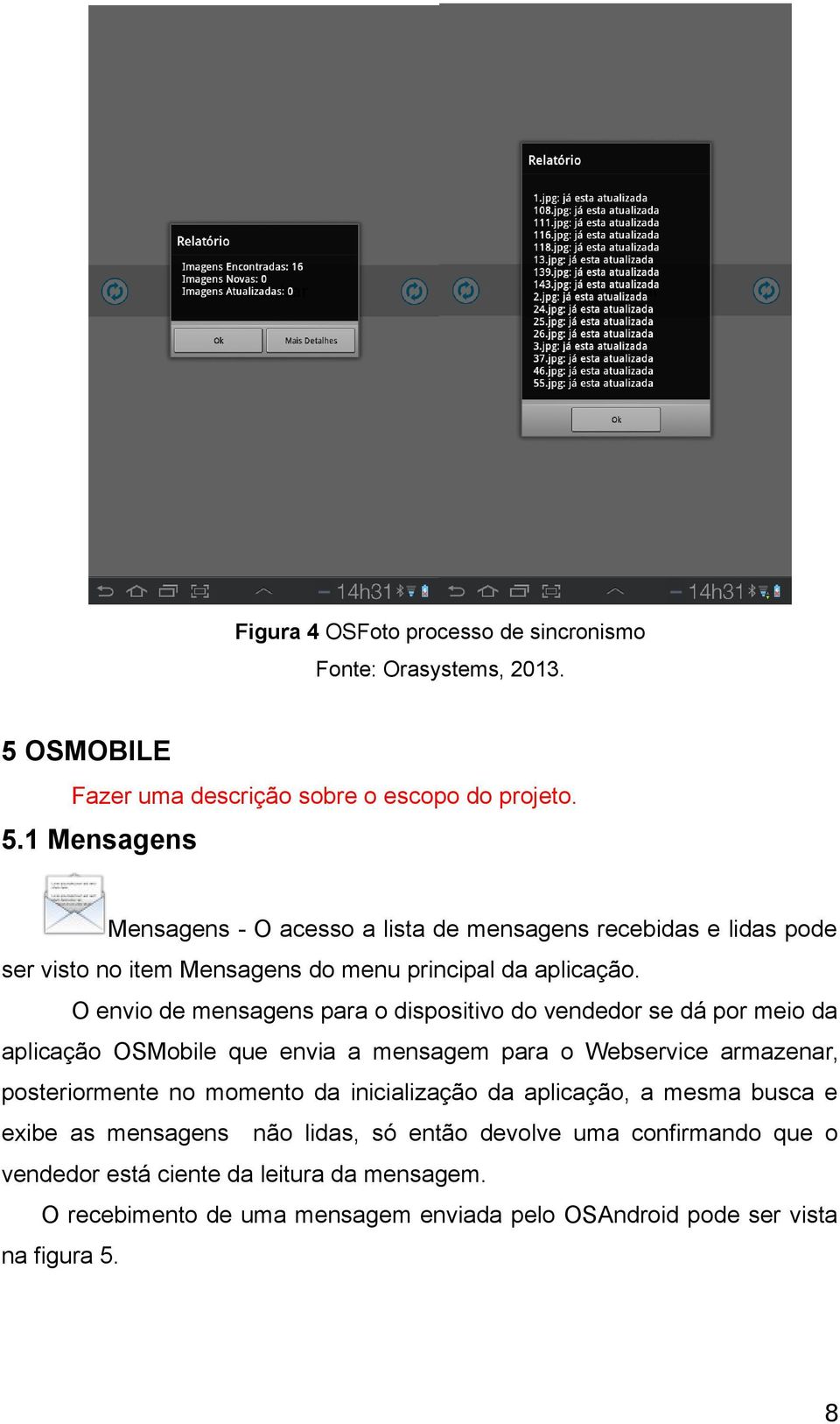 1 Mensagens Mensagens - O acesso a lista de mensagens recebidas e lidas pode ser visto no item Mensagens do menu principal da aplicação.