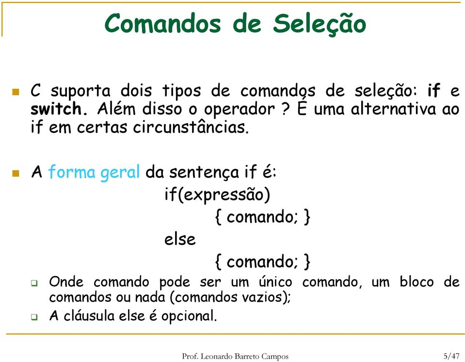 A forma geral da sentença if é: if(expressão) { comando; } else { comando; } Onde comando pode