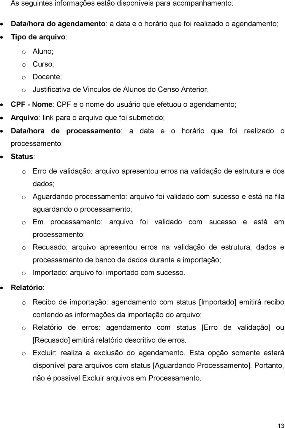 CPF - Nome: CPF e o nome do usuário que efetuou o agendamento; Arquivo: link para o arquivo que foi submetido; Data/hora de processamento: a data e o horário que foi realizado o processamento;