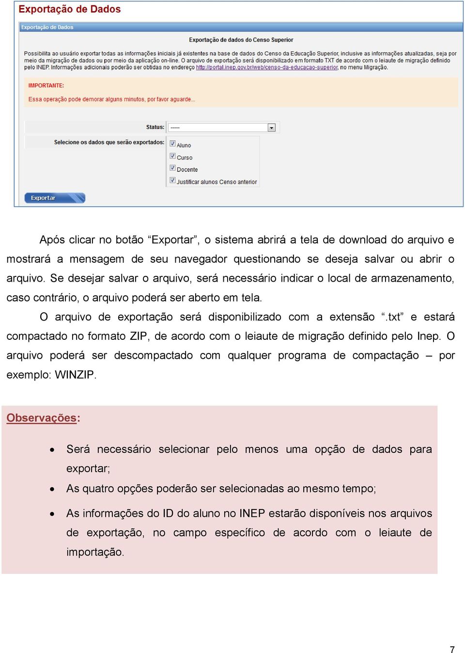 txt e estará compactado no formato ZIP, de acordo com o leiaute de migração definido pelo Inep. O arquivo poderá ser descompactado com qualquer programa de compactação por exemplo: WINZIP.