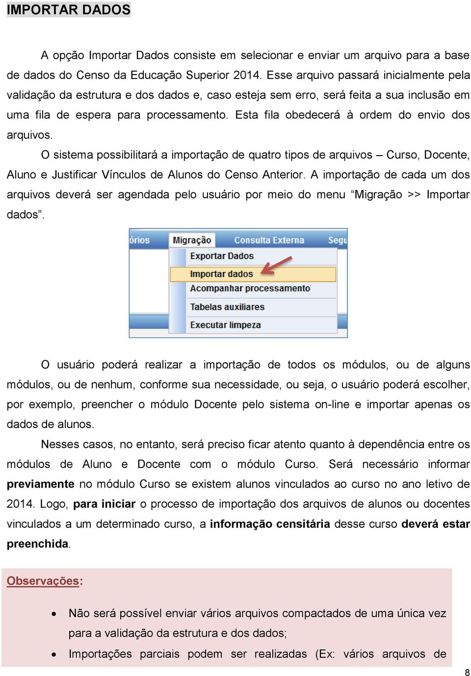 Esta fila obedecerá à ordem do envio dos arquivos. O sistema possibilitará a importação de quatro tipos de arquivos Curso, Docente, Aluno e Justificar Vínculos de Alunos do Censo Anterior.