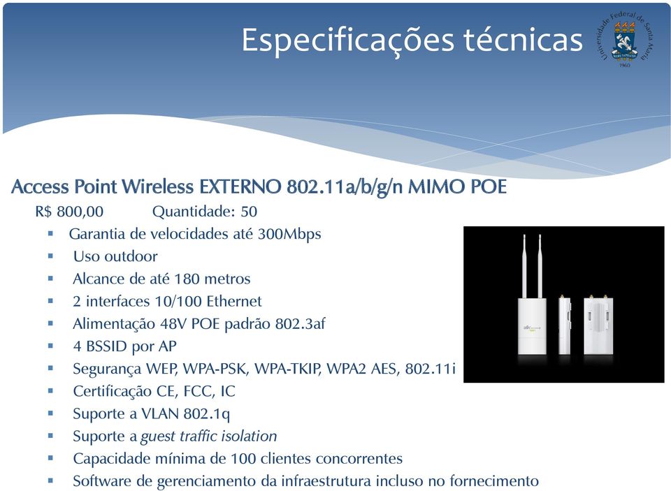 interfaces 10/100 Ethernet Alimentação 48V POE padrão 802.3af 4 BSSID por AP Segurança WEP, WPA-PSK, WPA-TKIP, WPA2 AES, 802.