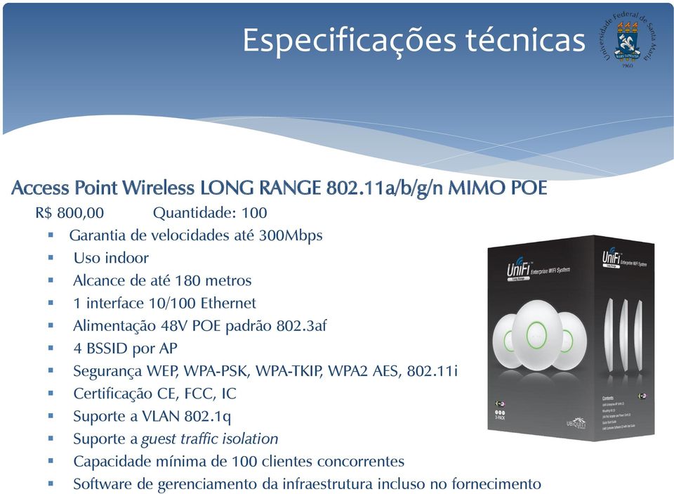 interface 10/100 Ethernet Alimentação 48V POE padrão 802.3af 4 BSSID por AP Segurança WEP, WPA-PSK, WPA-TKIP, WPA2 AES, 802.