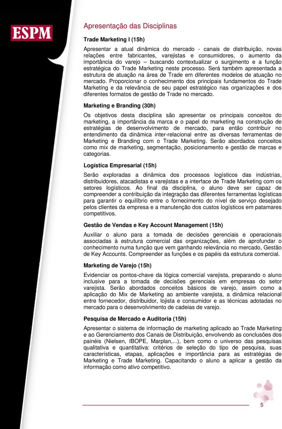 Será também apresentada a estrutura de atuação na área de Trade em diferentes modelos de atuação no mercado.