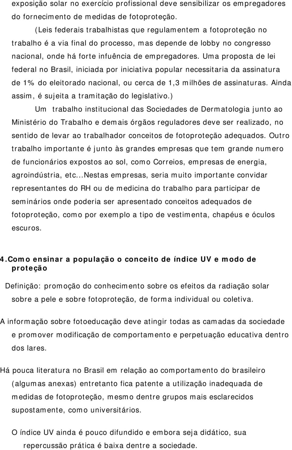 Uma proposta de lei federal no Brasil, iniciada por iniciativa popular necessitaria da assinatura de 1% do eleitorado nacional, ou cerca de 1,3 milhões de assinaturas.