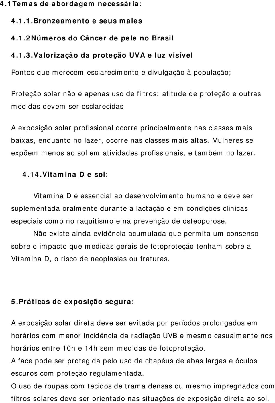 esclarecidas A exposição solar profissional ocorre principalmente nas classes mais baixas, enquanto no lazer, ocorre nas classes mais altas.