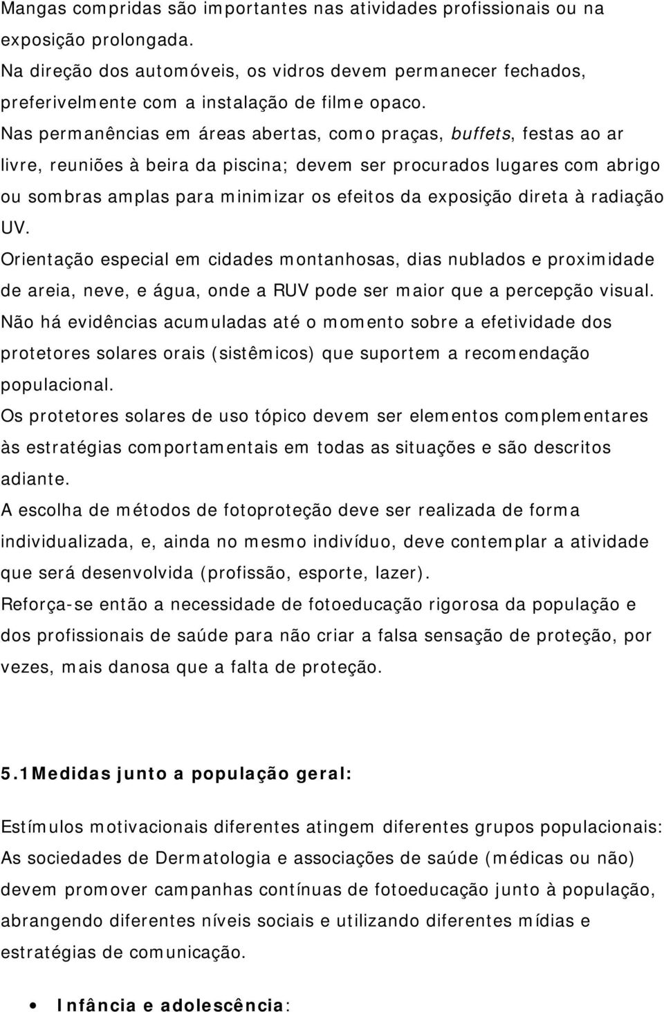 Nas permanências em áreas abertas, como praças, buffets, festas ao ar livre, reuniões à beira da piscina; devem ser procurados lugares com abrigo ou sombras amplas para minimizar os efeitos da