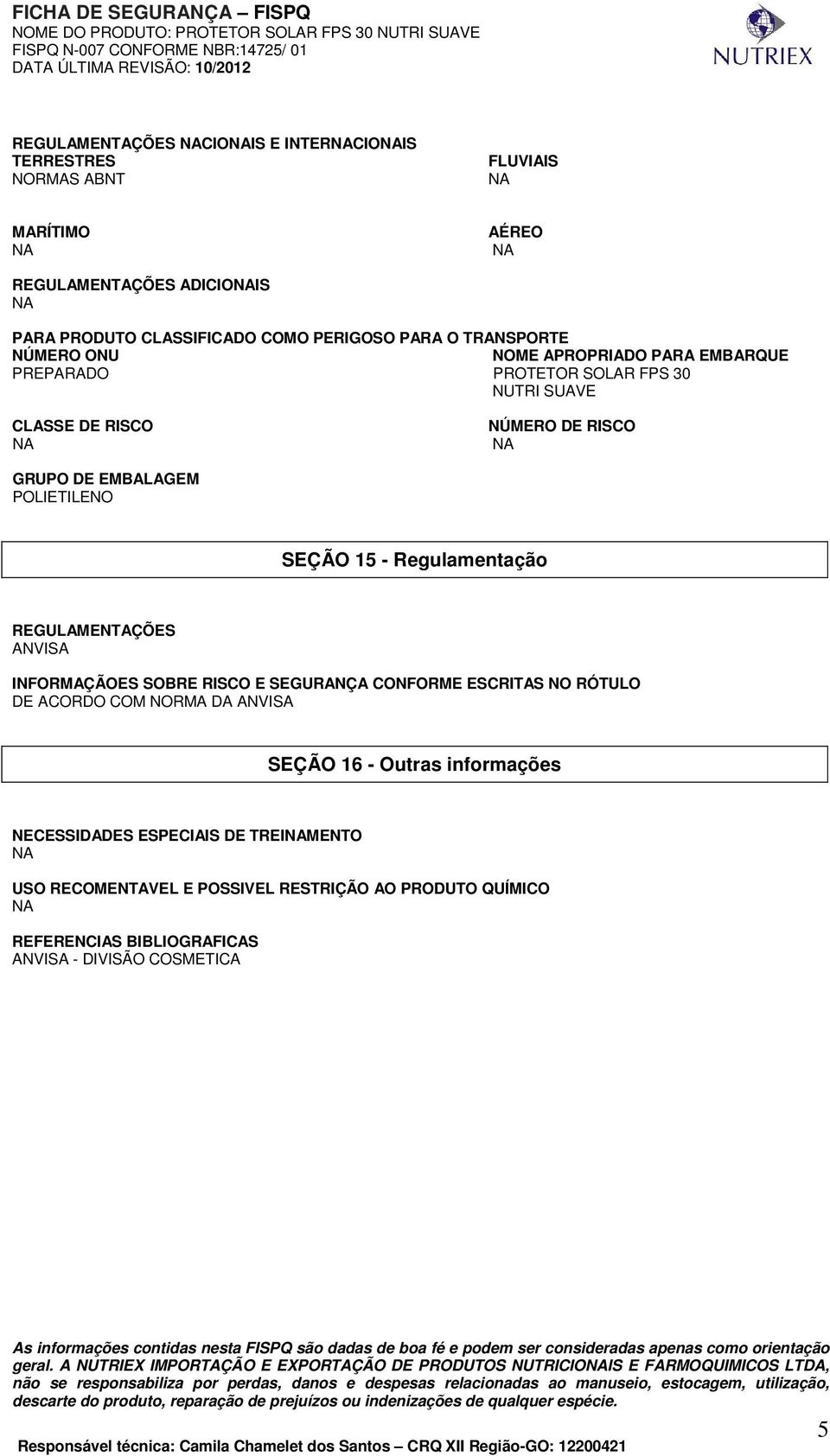 SEGURANÇA CONFORME ESCRITAS NO RÓTULO DE ACORDO COM NORMA DA ANVISA SEÇÃO 16 - Outras informações NECESSIDADES ESPECIAIS DE TREIMENTO USO RECOMENTAVEL E POSSIVEL RESTRIÇÃO AO PRODUTO QUÍMICO