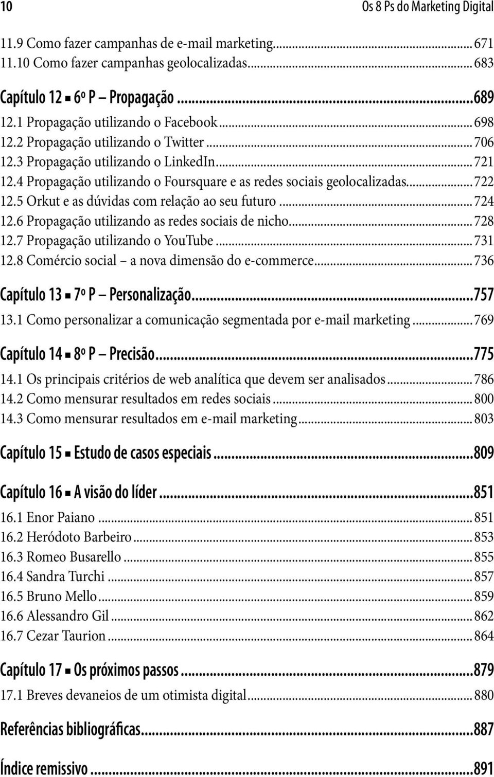 4 Propagação utilizando o Foursquare e as redes sociais geolocalizadas...722 12.5 Orkut e as dúvidas com relação ao seu futuro...724 12.6 Propagação utilizando as redes sociais de nicho...728 12.