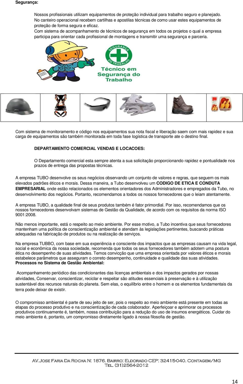 Com sistema de acompanhamento de técnicos de segurança em todos os projetos o qual a empresa participa para orientar cada profissional de montagens e transmitir uma segurança e parceria.