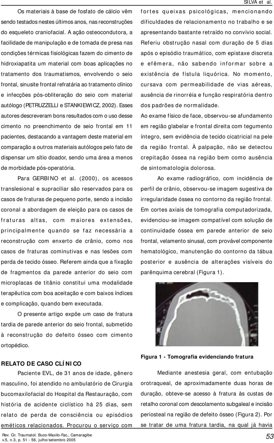 traumatismos, envolvendo o seio frontal, sinusite frontal refratária ao tratamento clínico e infecções pós-obliteração do seio com material autólogo (PETRUZZELLI e STANKIEWICZ, 2002).
