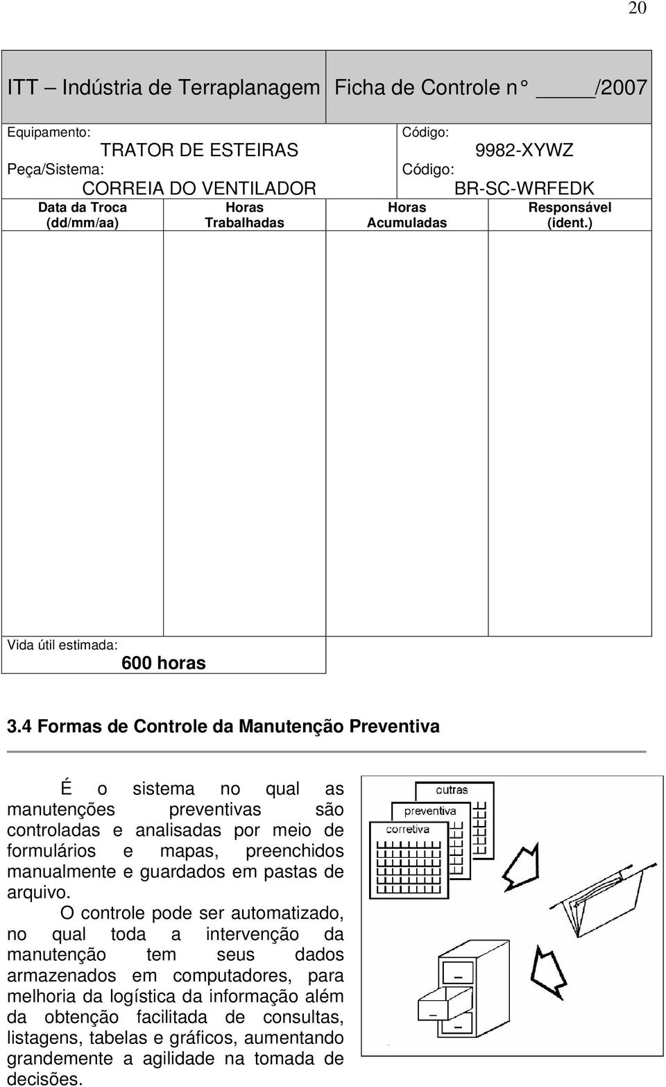 4 Formas de Controle da Manutenção Preventiva É o sistema no qual as manutenções preventivas são controladas e analisadas por meio de formulários e mapas, preenchidos manualmente e guardados em