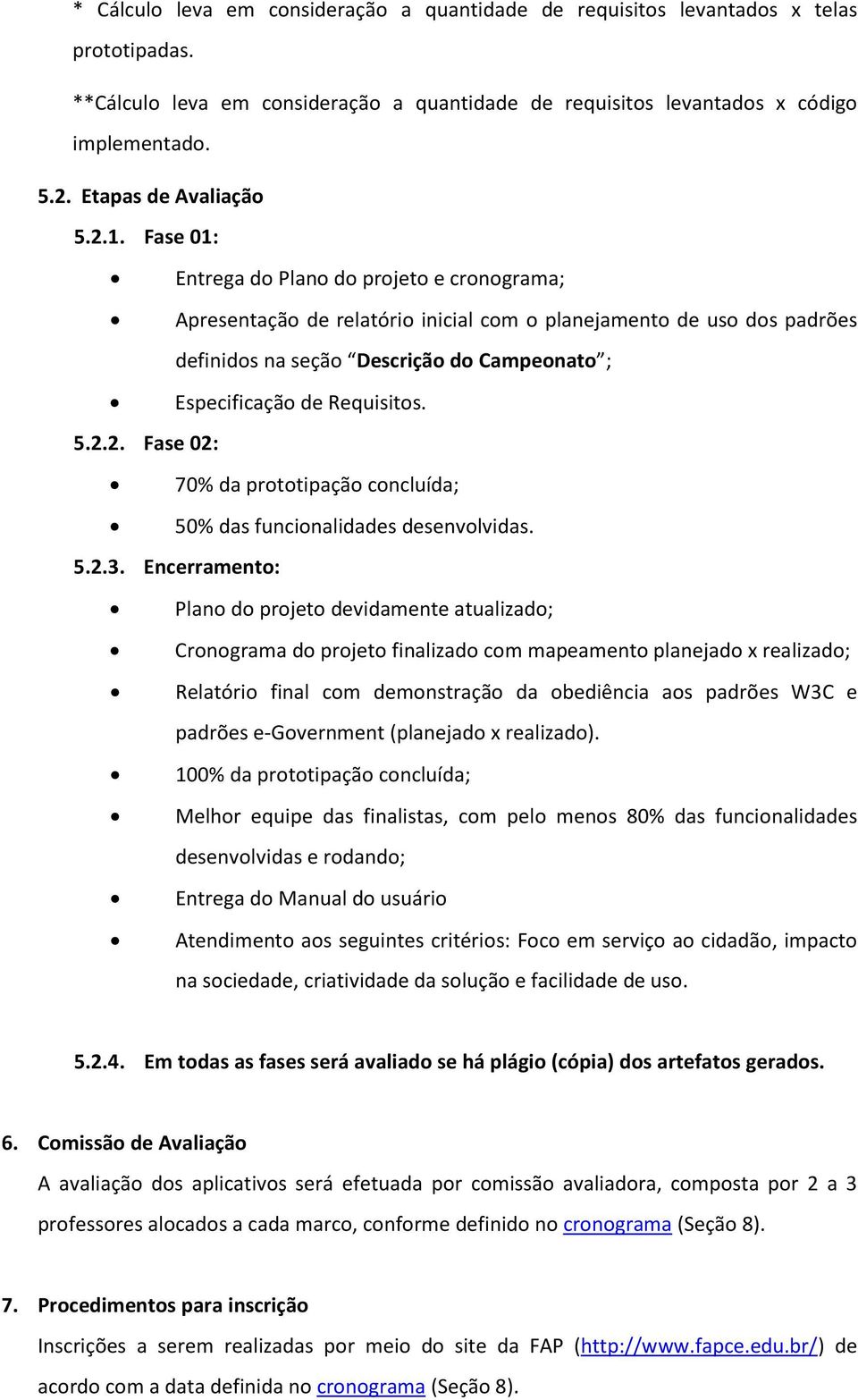 Fase 01: Entrega do Plano do projeto e cronograma; Apresentação de relatório inicial com o planejamento de uso dos padrões definidos na seção Descrição do Campeonato ; Especificação de Requisitos. 5.