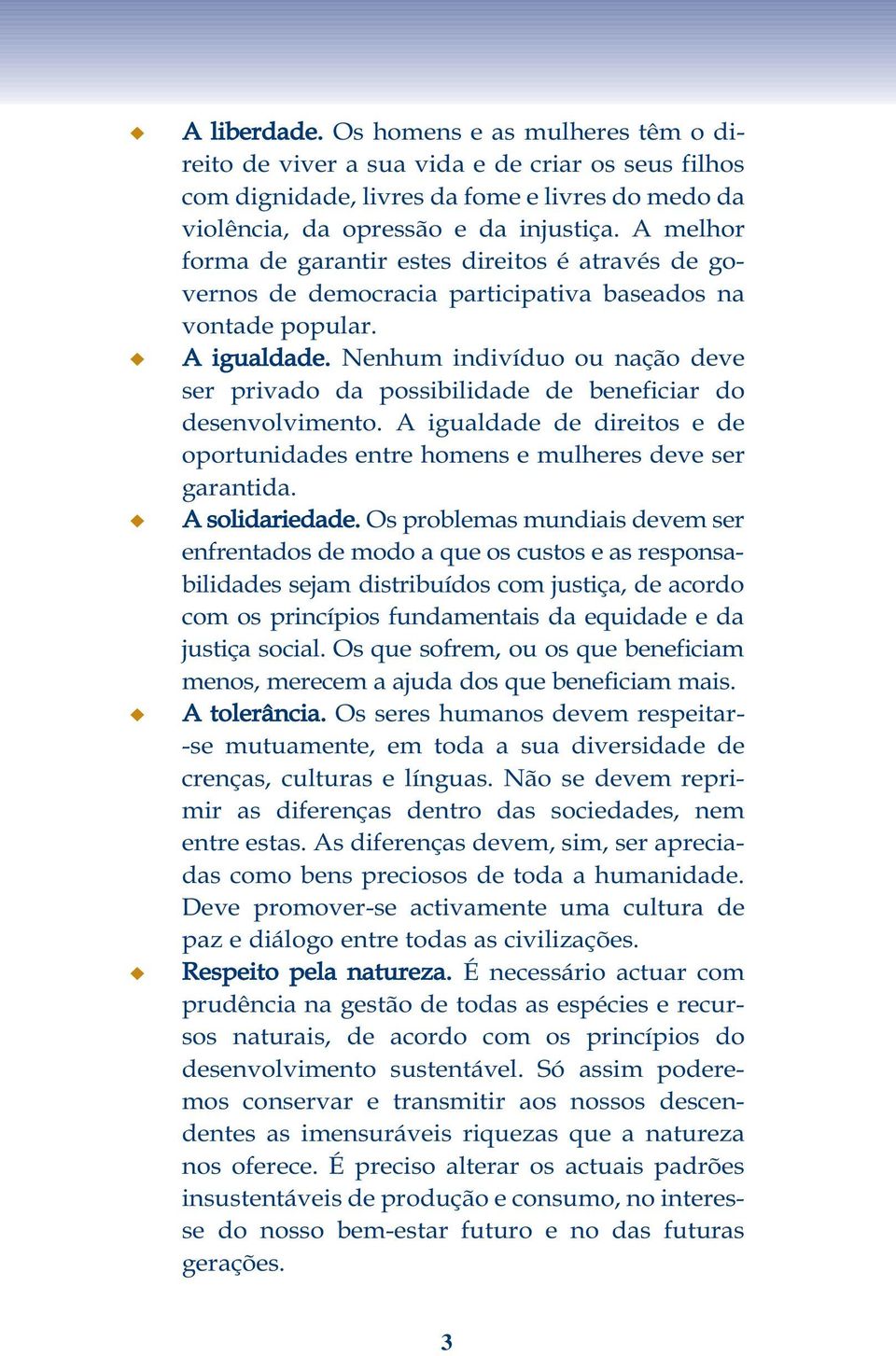 Nenhum indivíduo ou nação deve ser privado da possibilidade de beneficiar do desenvolvimento. A igualdade de direitos e de oportunidades entre homens e mulheres deve ser garantida. A solidariedade.