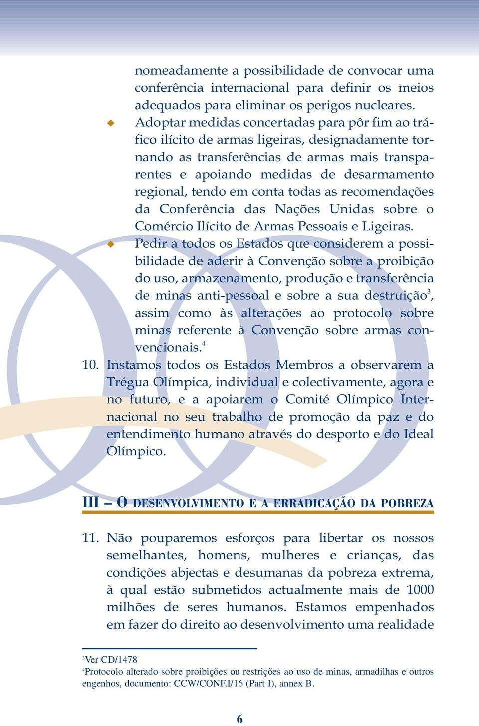 em conta todas as recomendações da Conferência das Nações Unidas sobre o Comércio Ilícito de Armas Pessoais e Ligeiras.