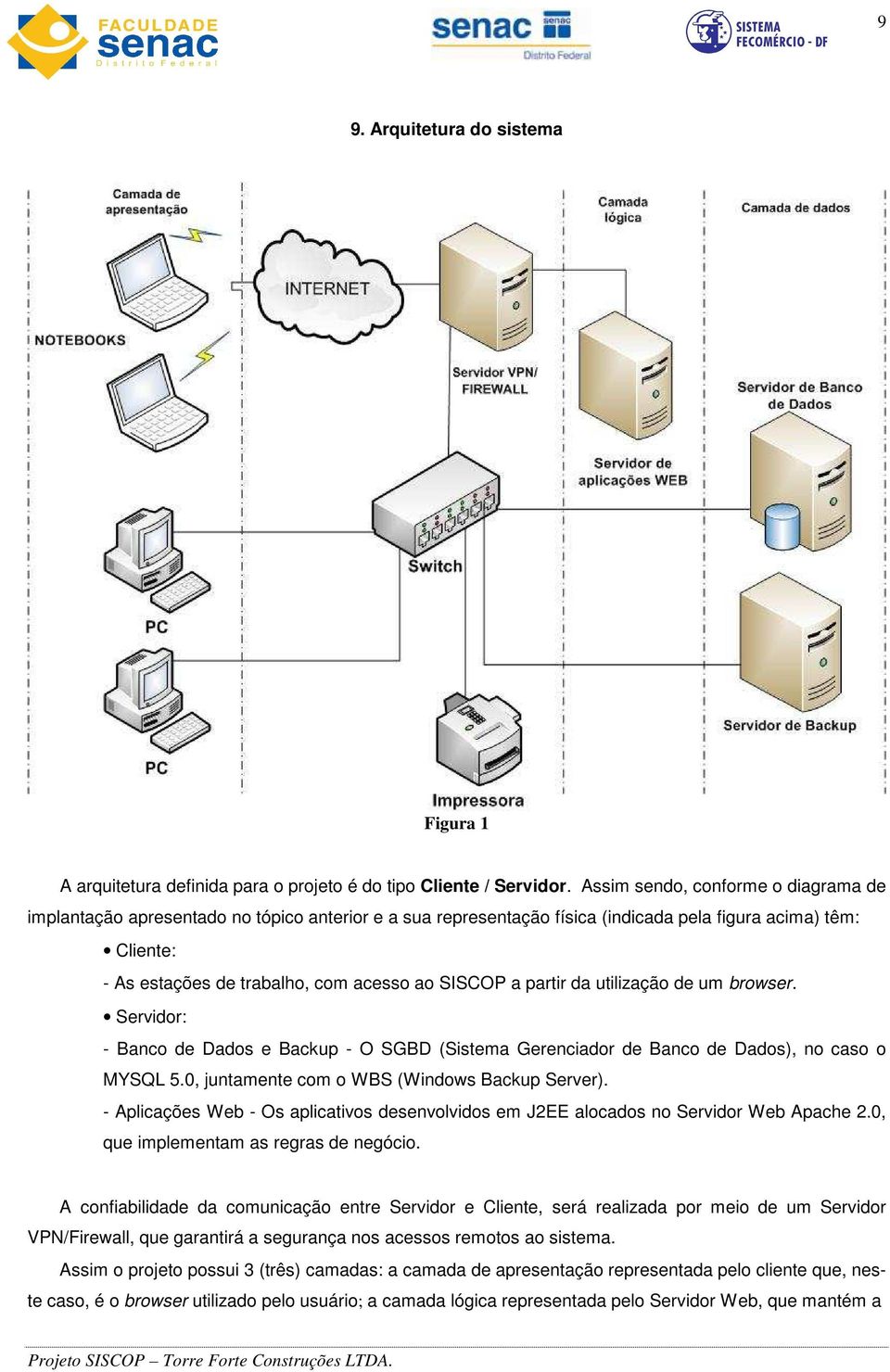 a partir da utilização de um browser. Servidor: - Banco de Dados e Backup - O SGBD (Sistema Gerenciador de Banco de Dados), no caso o MYSQL 5.0, juntamente com o WBS (Windows Backup Server).