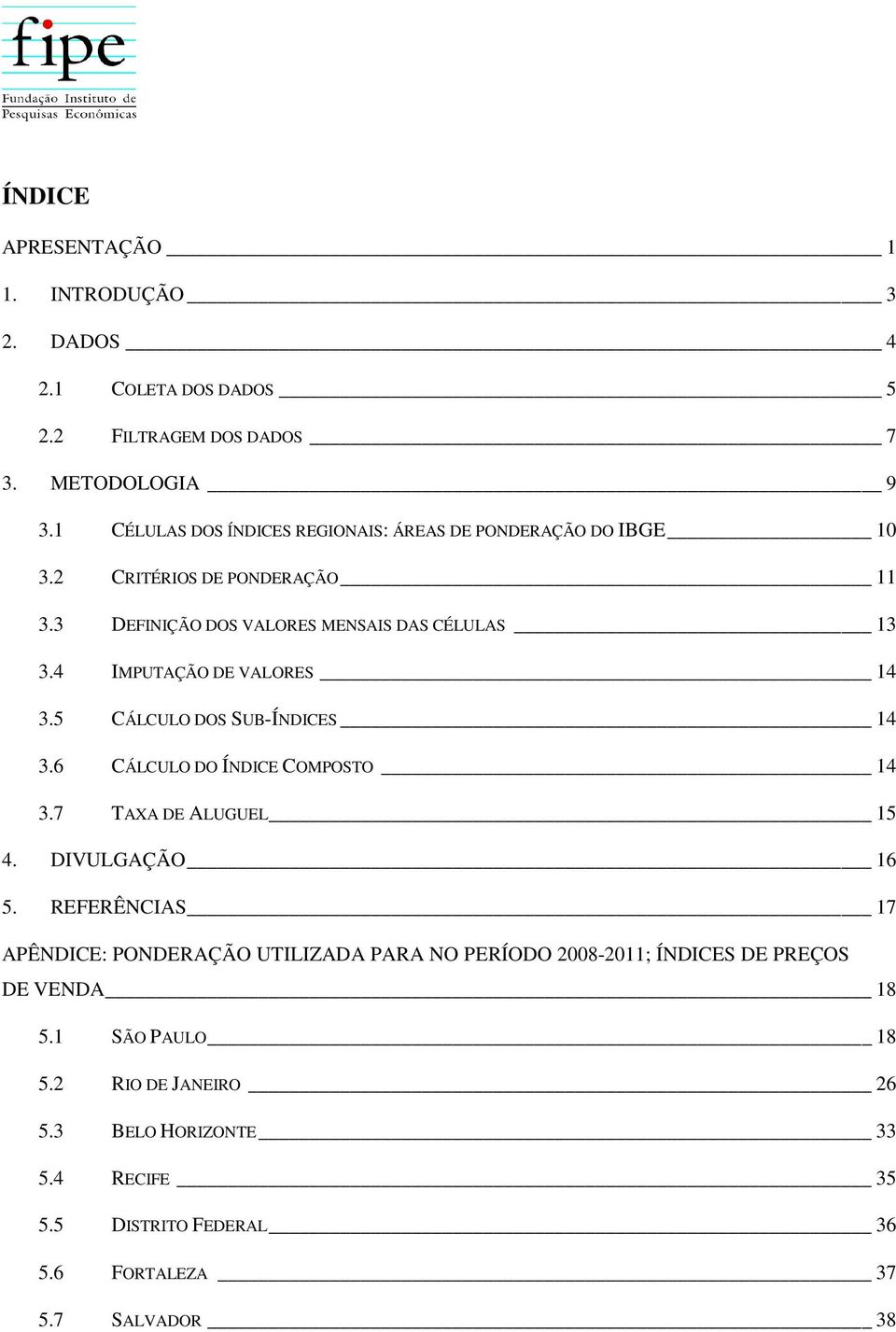 4 IMPUTAÇÃO DE VALORES 14 3.5 CÁLCULO DOS SUB-ÍNDICES 14 3.6 CÁLCULO DO ÍNDICE COMPOSTO 14 3.7 TAXA DE ALUGUEL 15 4. DIVULGAÇÃO 16 5.