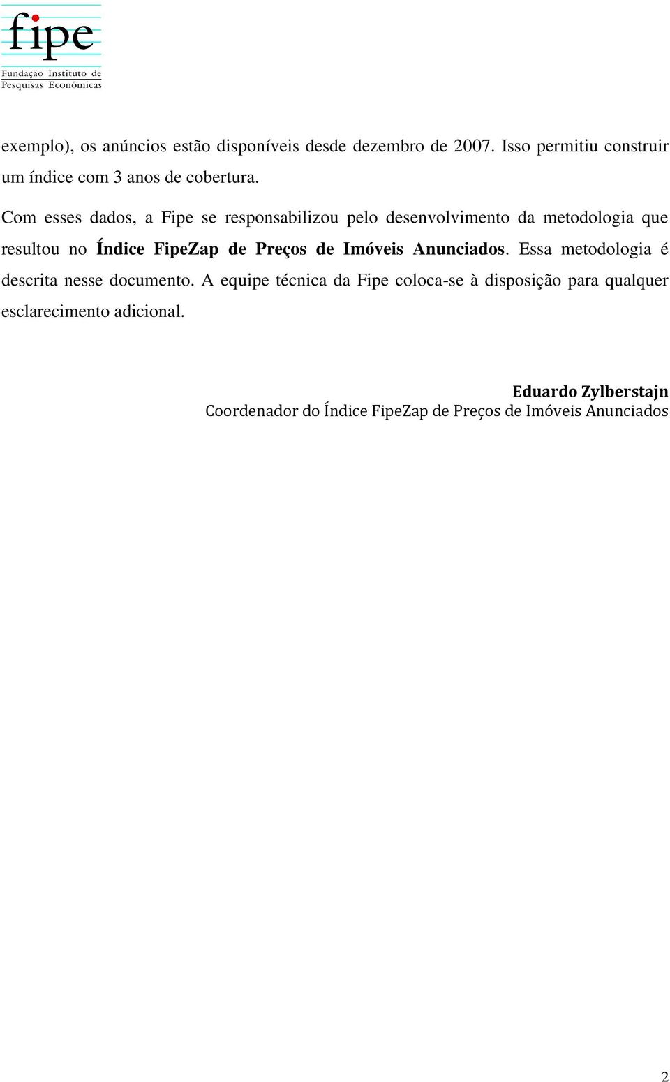 Com esses dados, a Fipe se responsabilizou pelo desenvolvimento da metodologia que resultou no Índice FipeZap de Preços