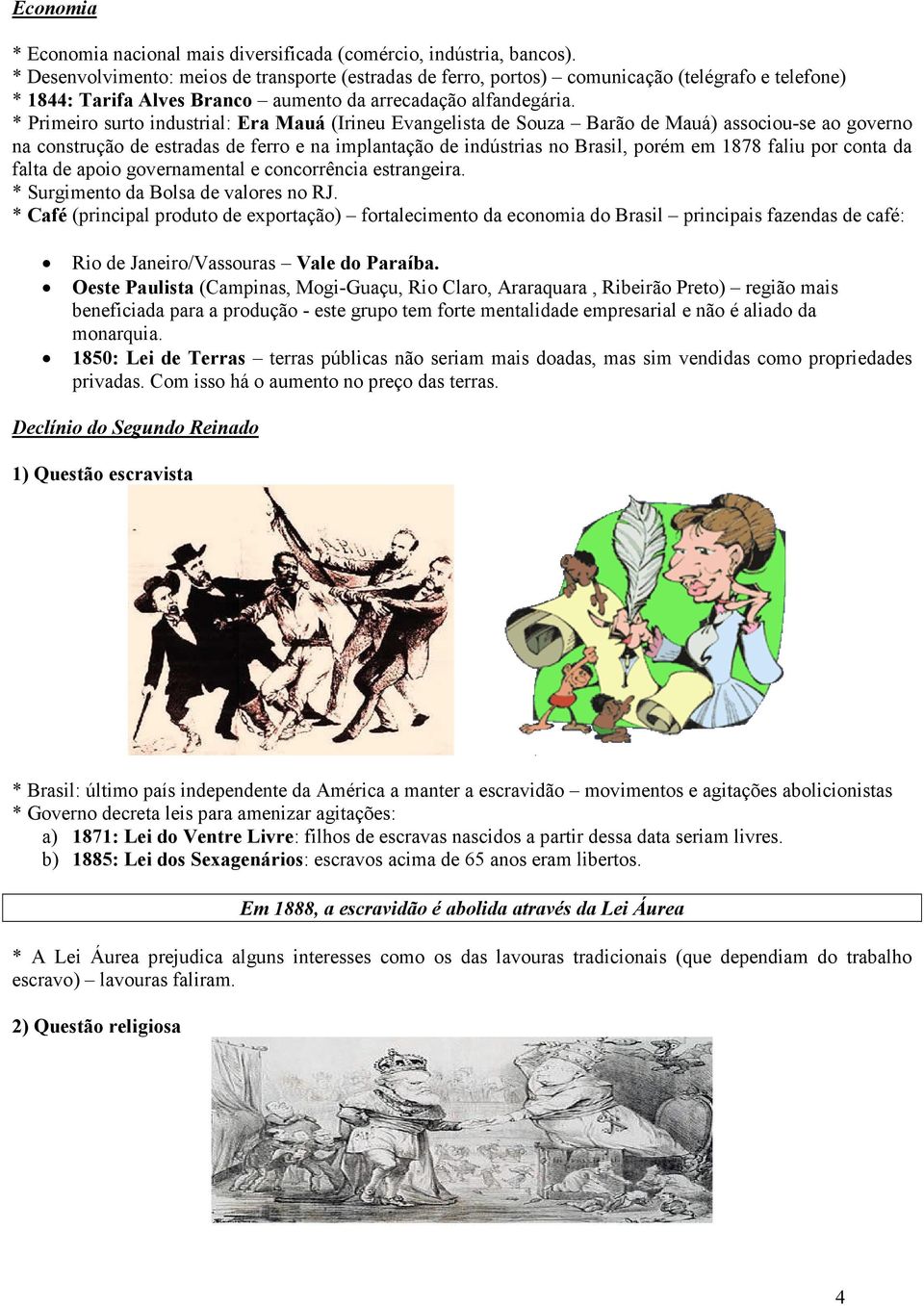 * Primeiro surto industrial: Era Mauá (Irineu Evangelista de Souza Barão de Mauá) associou-se ao governo na construção de estradas de ferro e na implantação de indústrias no Brasil, porém em 1878