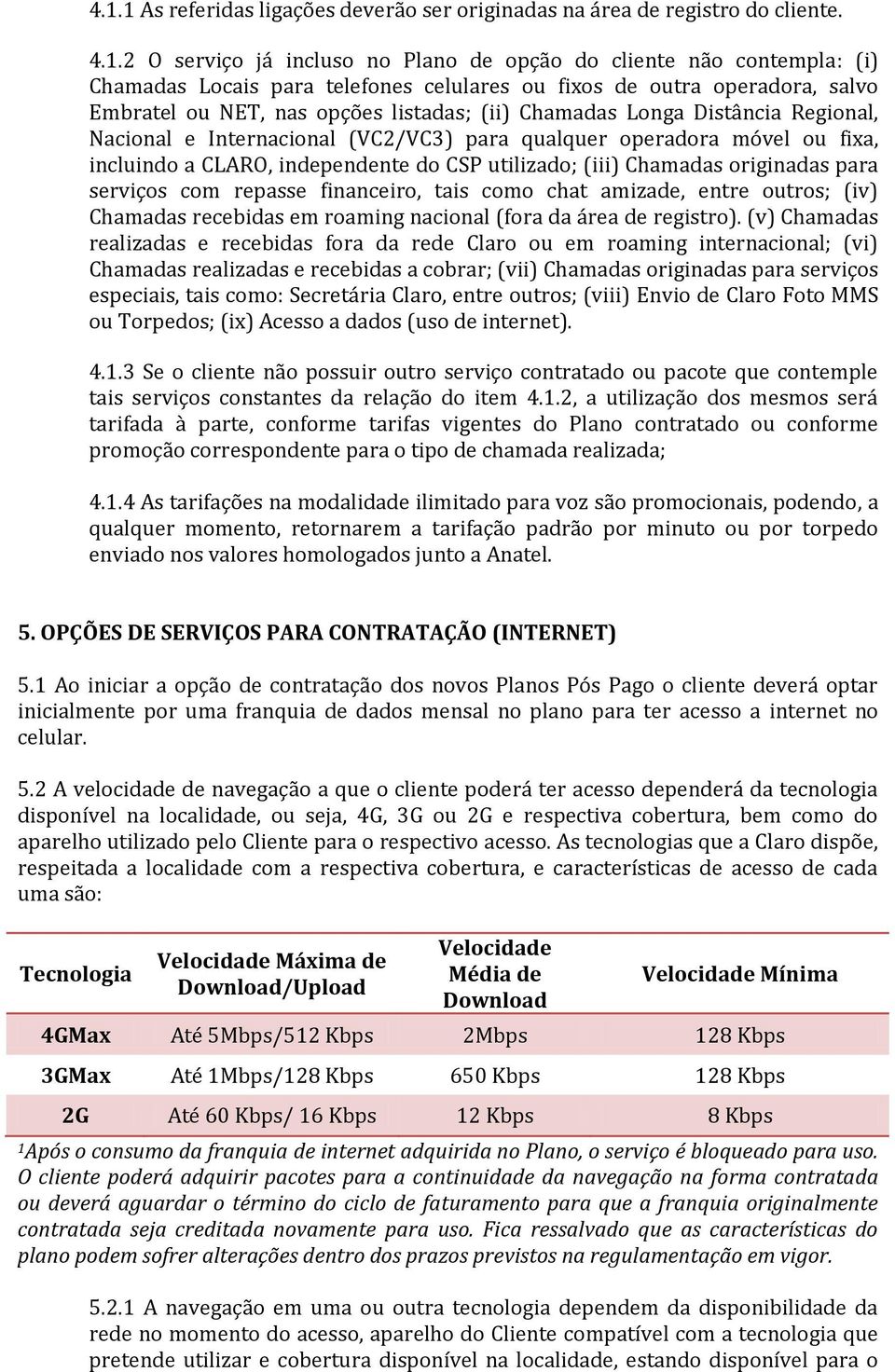 CLARO, independente do CSP utilizado; (iii) Chamadas originadas para serviços com repasse financeiro, tais como chat amizade, entre outros; (iv) Chamadas recebidas em roaming nacional (fora da área