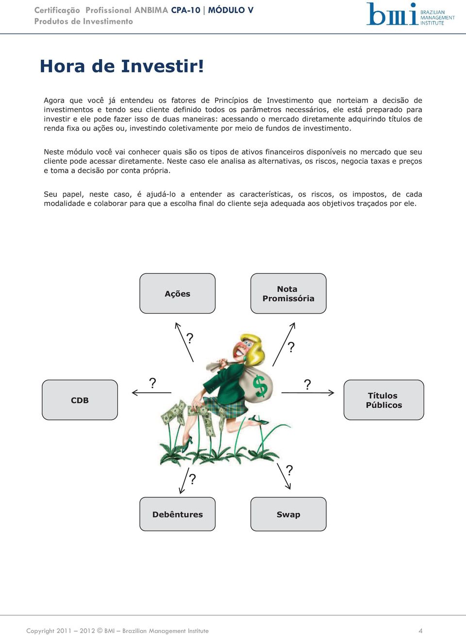 investir e ele pode fazer isso de duas maneiras: acessando o mercado diretamente adquirindo títulos de renda fixa ou ações ou, investindo coletivamente por meio de fundos de investimento.