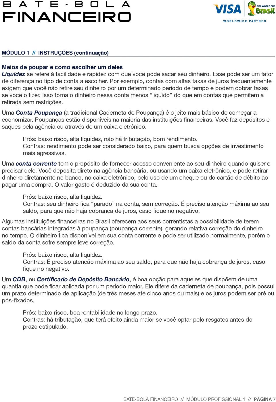 Por exemplo, contas com altas taxas de juros frequentemente exigem que você não retire seu dinheiro por um determinado período de tempo e podem cobrar taxas se você o fizer.