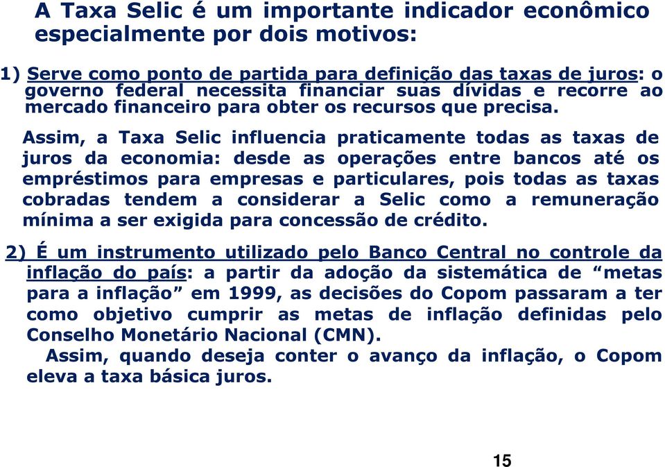 Assim, a Taxa Selic influencia praticamente todas as taxas de juros da economia: desde as operações entre bancos até os empréstimos para empresas e particulares, pois todas as taxas cobradas tendem a