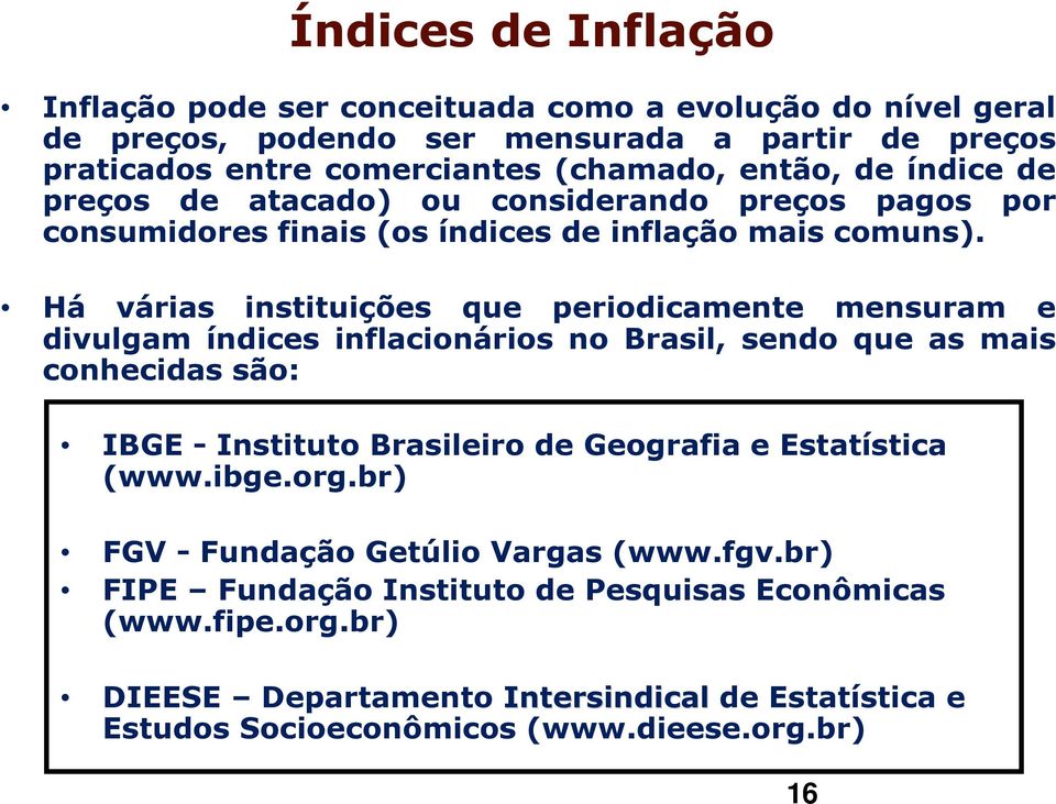 Há várias instituições que periodicamente mensuram e divulgam índices inflacionários no Brasil, sendo que as mais conhecidas são: IBGE - Instituto Brasileiro de Geografia e