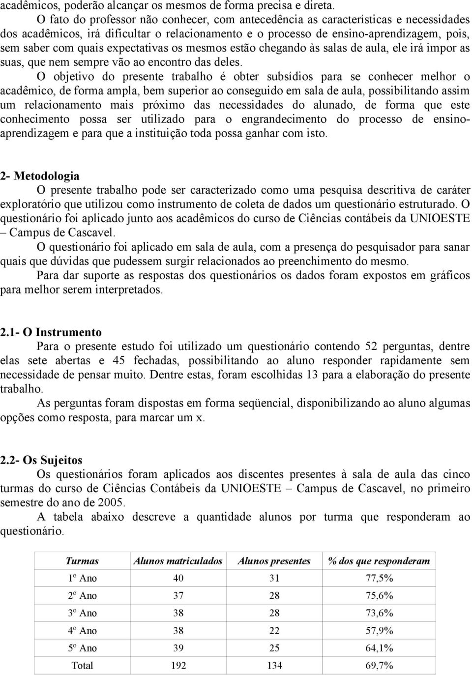 expectativas os mesmos estão chegando às salas de aula, ele irá impor as suas, que nem sempre vão ao encontro das deles.