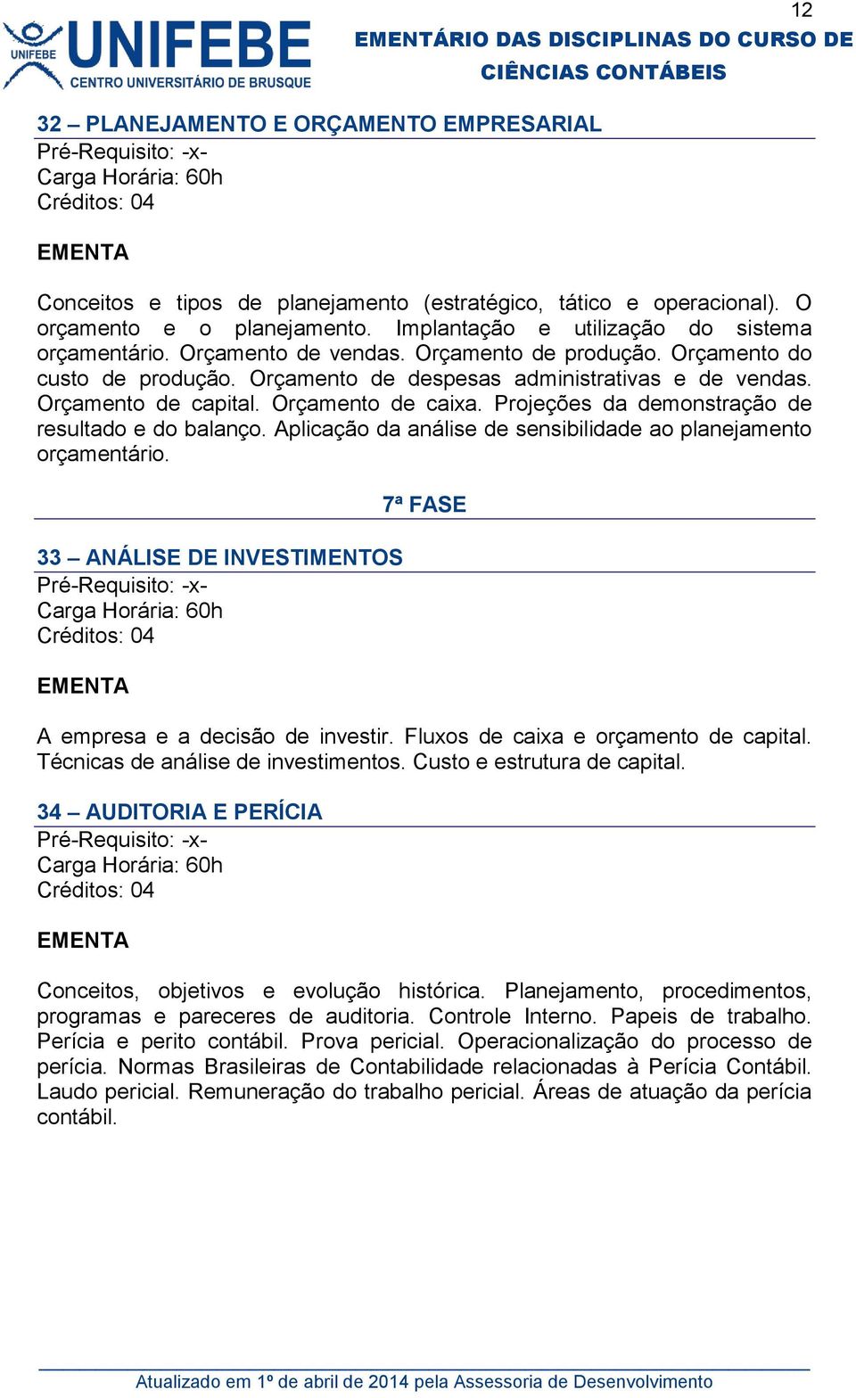 Projeções da demonstração de resultado e do balanço. Aplicação da análise de sensibilidade ao planejamento orçamentário. 33 ANÁLISE DE INVESTIMENTOS 7ª FASE A empresa e a decisão de investir.