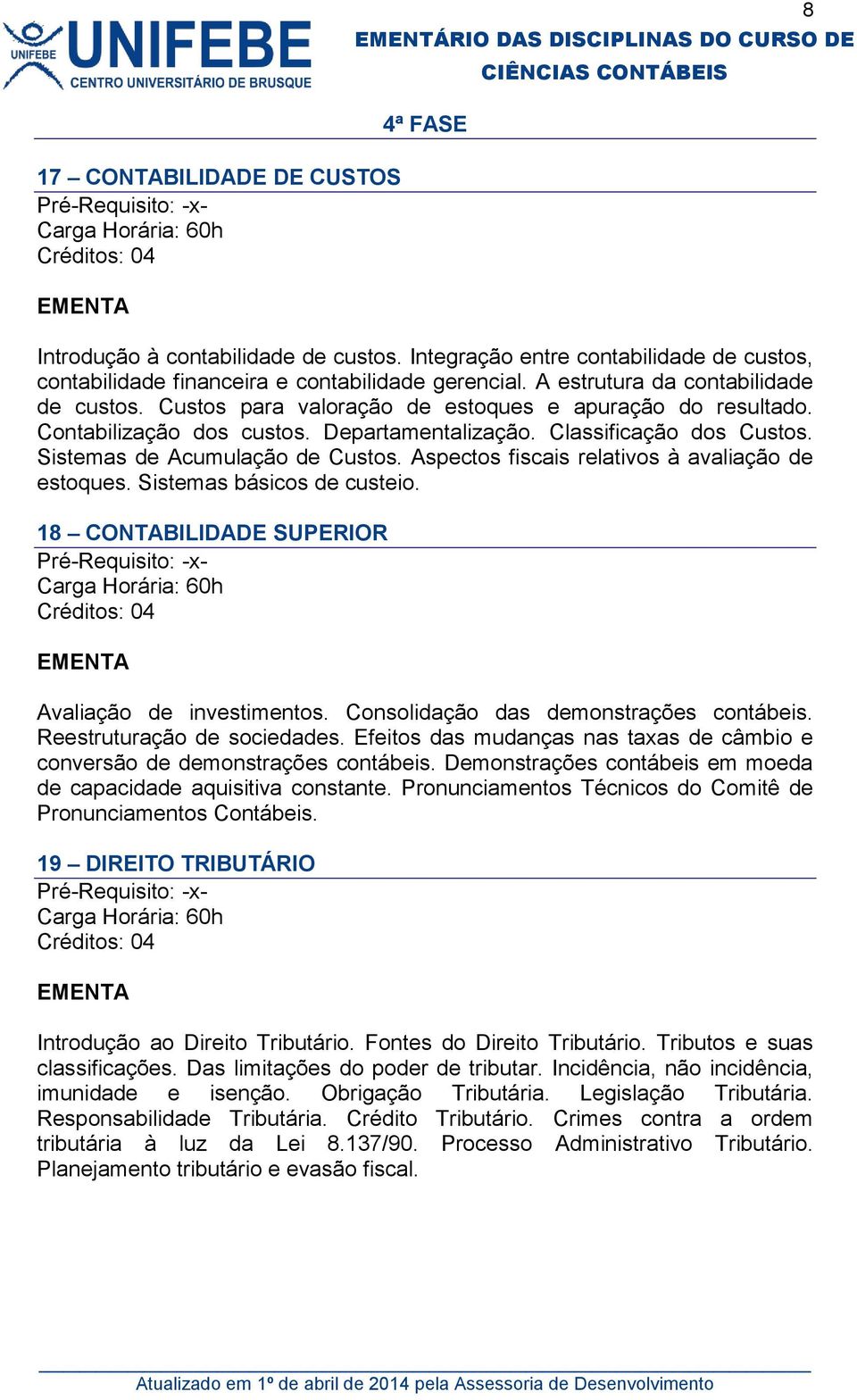 Sistemas de Acumulação de Custos. Aspectos fiscais relativos à avaliação de estoques. Sistemas básicos de custeio. 18 CONTABILIDADE SUPERIOR Avaliação de investimentos.