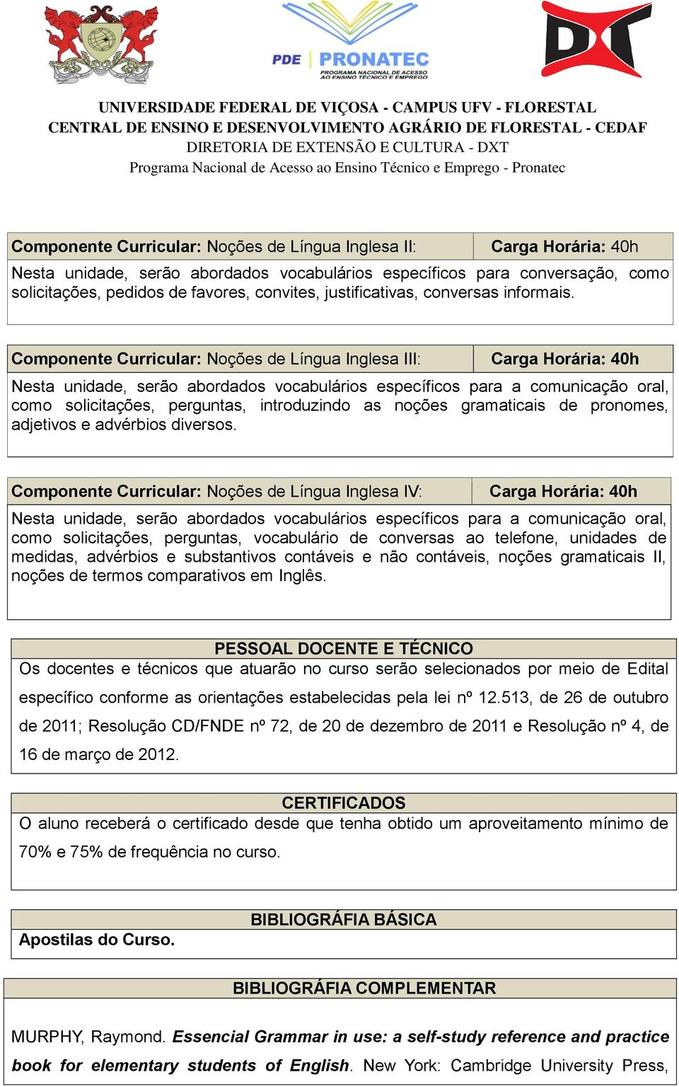 Componente Curricular: Noções de Língua Inglesa III: Nesta unidade, serão abordados vocabulários específicos para a comunicação oral, como solicitações, perguntas, introduzindo as noções gramaticais