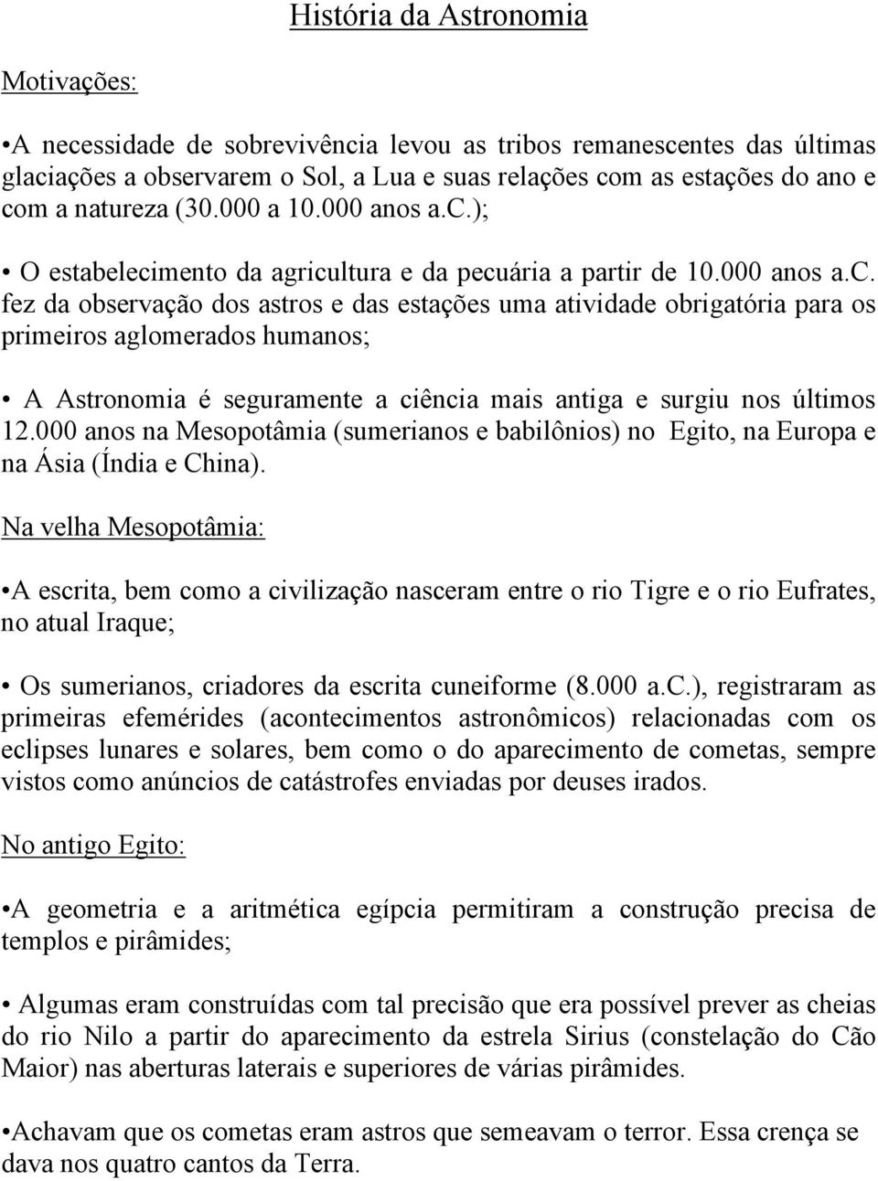 ); O estabelecimento da agricultura e da pecuária a partir de 10.000 anos a.c. fez da observação dos astros e das estações uma atividade obrigatória para os primeiros aglomerados humanos; A Astronomia é seguramente a ciência mais antiga e surgiu nos últimos 12.