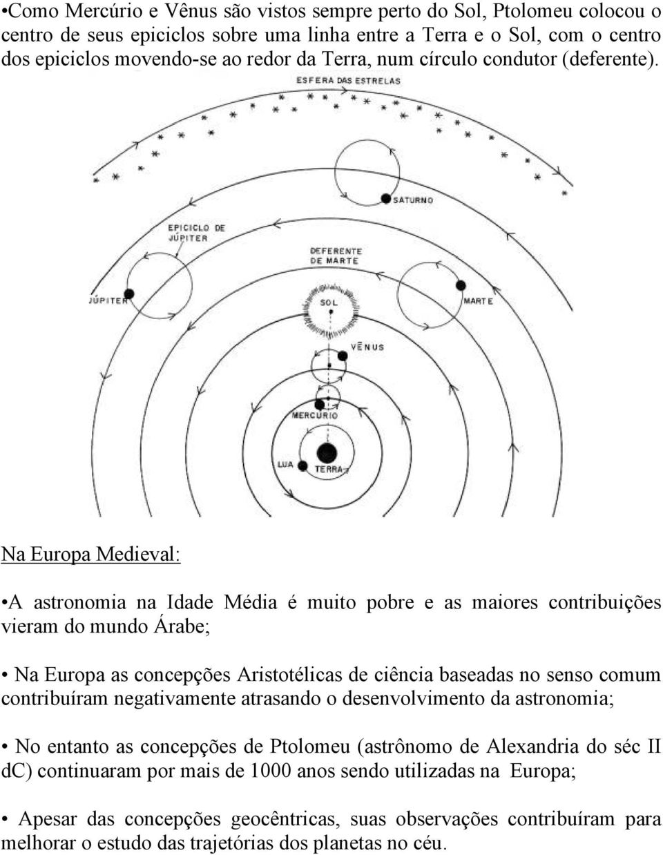 Na Europa Medieval: A astronomia na Idade Média é muito pobre e as maiores contribuições vieram do mundo Árabe; Na Europa as concepções Aristotélicas de ciência baseadas no senso comum