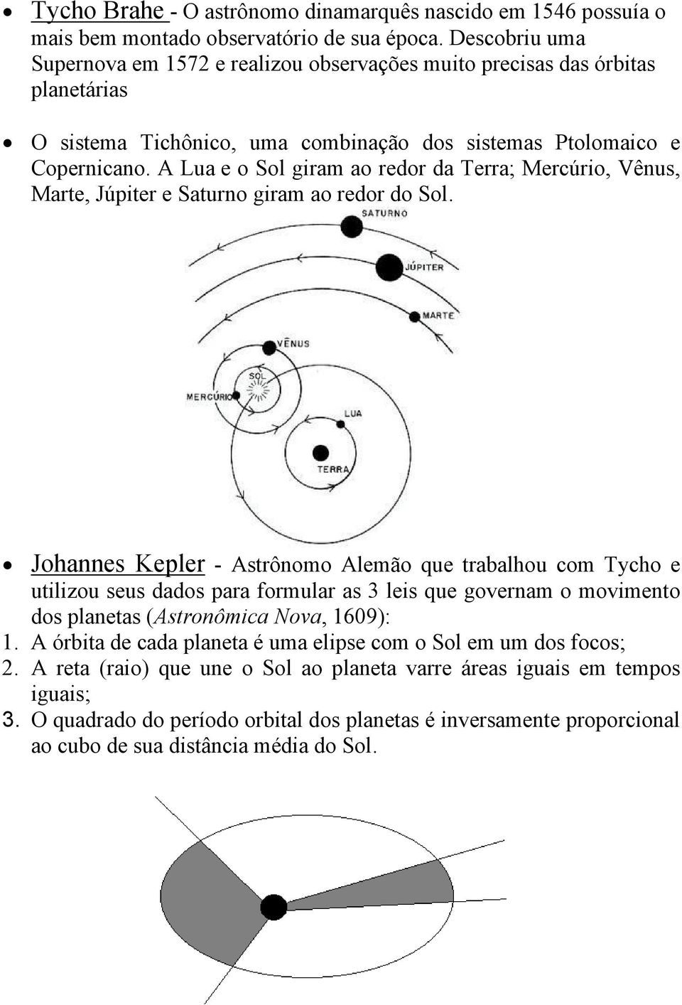 A Lua e o Sol giram ao redor da Terra; Mercúrio, Vênus, Marte, Júpiter e Saturno giram ao redor do Sol.