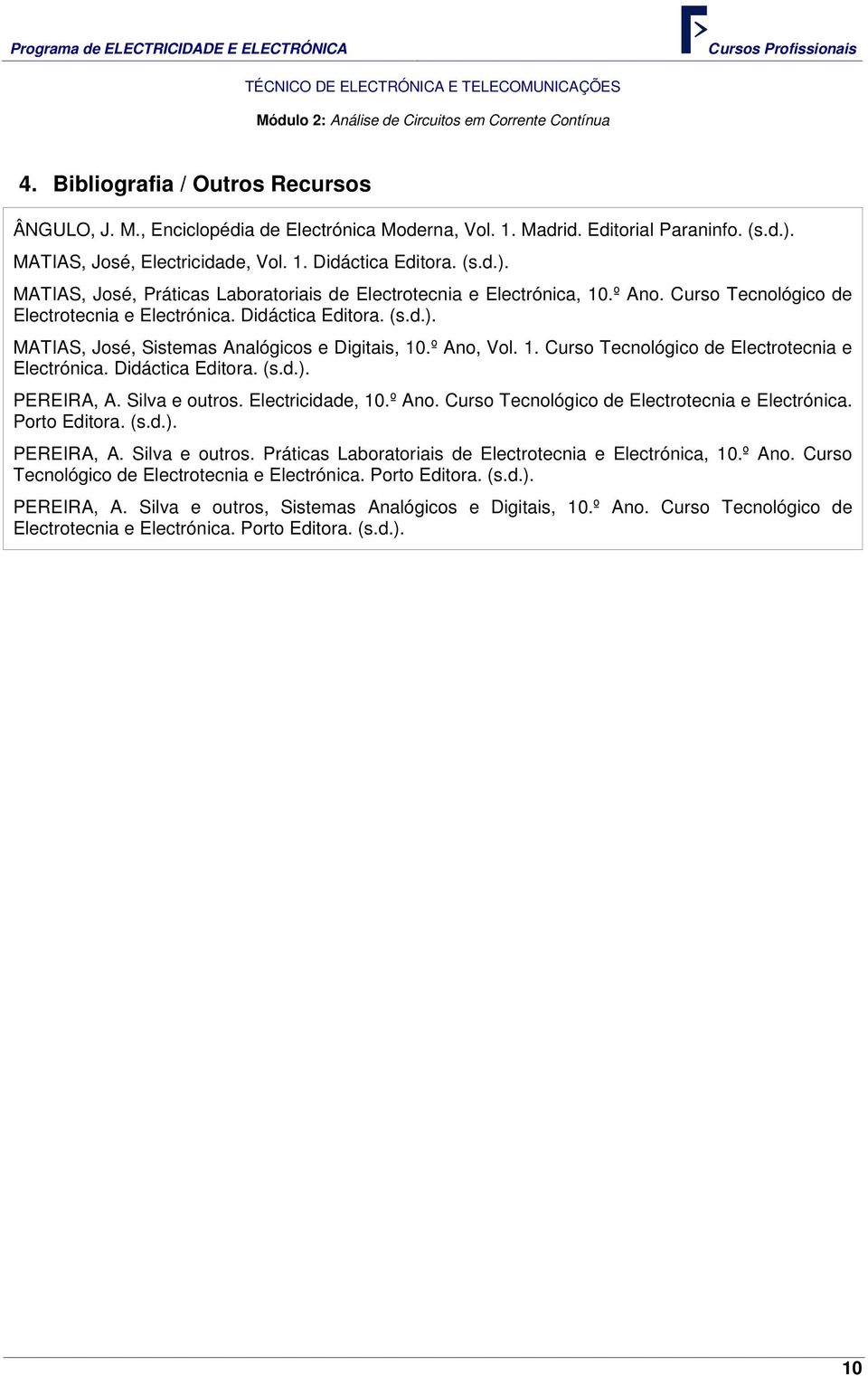 Didáctica Editora. (s.d.). MATIAS, José, Sistemas Analógicos e Digitais, 10.º Ano, Vol. 1. Curso Tecnológico de Electrotecnia e Electrónica. Didáctica Editora. (s.d.). PEREIRA, A. Silva e outros.