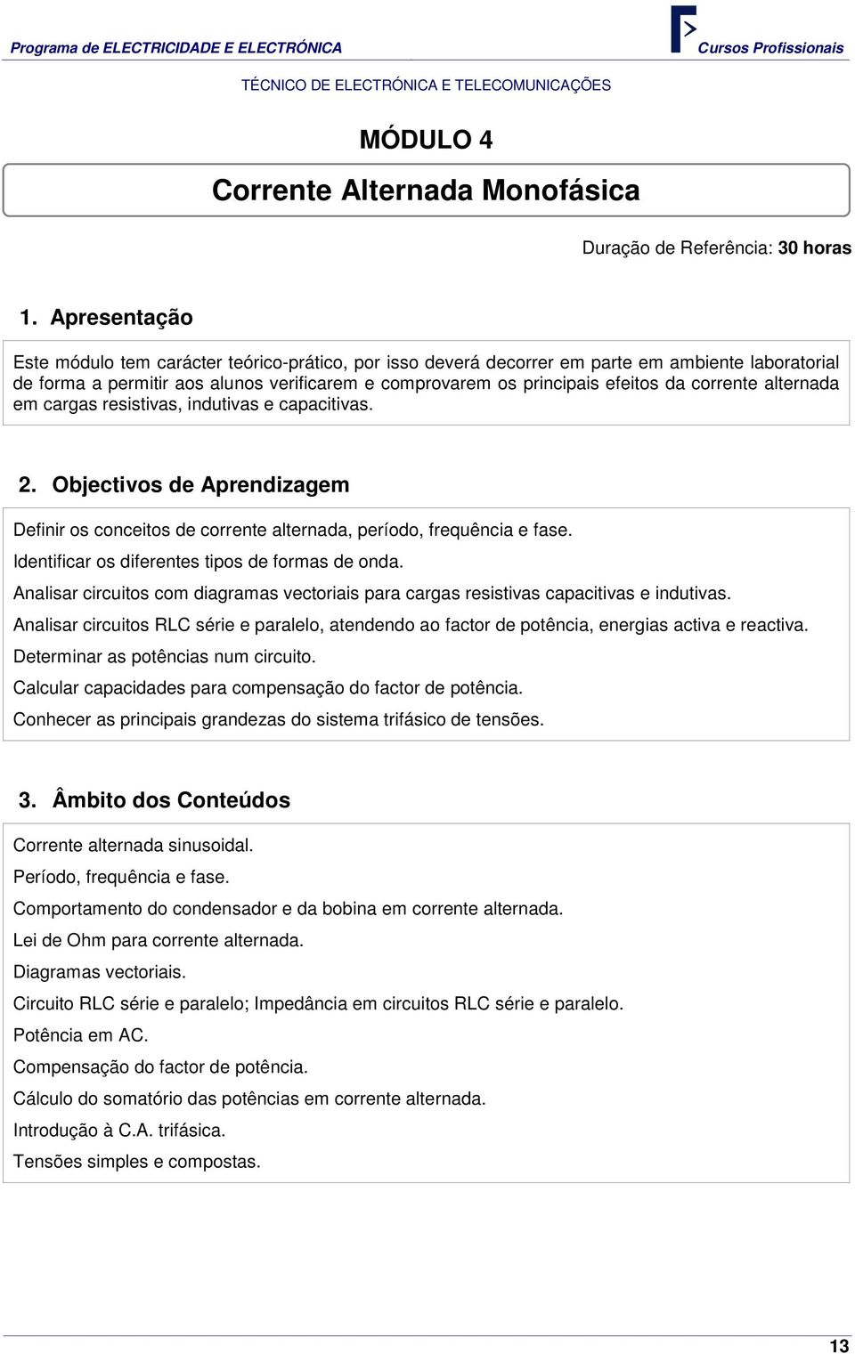 corrente alternada em cargas resistivas, indutivas e capacitivas. 2. Objectivos de Aprendizagem Definir os conceitos de corrente alternada, período, frequência e fase.