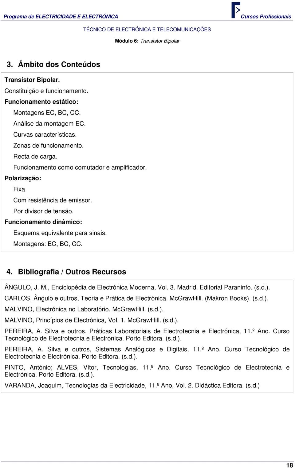 Funcionamento dinâmico: Esquema equivalente para sinais. Montagens: EC, BC, CC. 4. Bibliografia / Outros Recursos ÂNGULO, J. M., Enciclopédia de Electrónica Moderna, Vol. 3. Madrid.