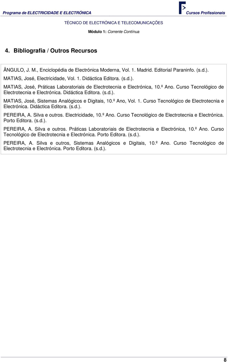 º Ano, Vol. 1. Curso Tecnológico de Electrotecnia e Electrónica. Didáctica Editora. (s.d.). PEREIRA, A. Silva e outros. Electricidade, 10.º Ano. Curso Tecnológico de Electrotecnia e Electrónica. Porto Editora.