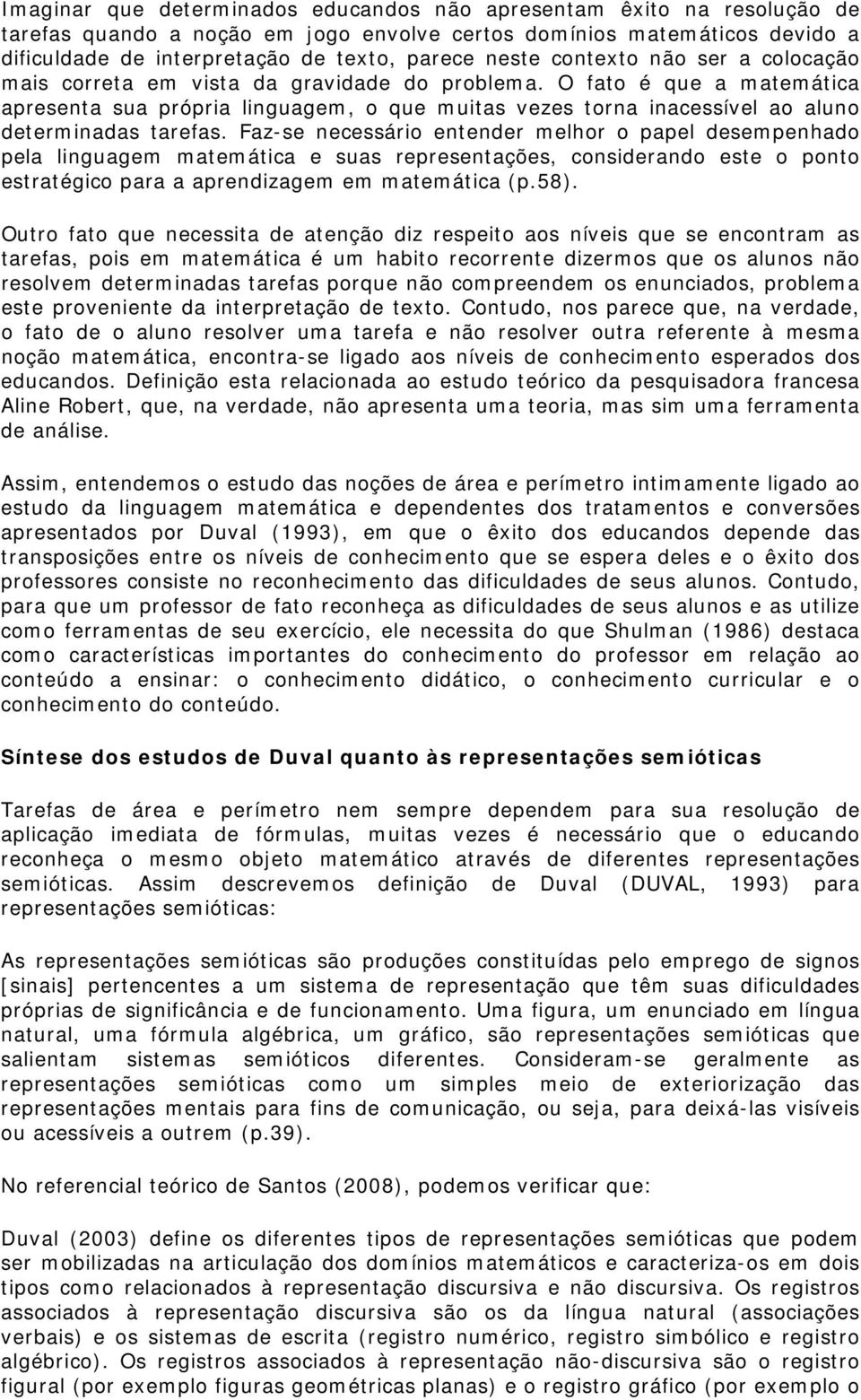 O fato é que a matemática apresenta sua própria linguagem, o que muitas vezes torna inacessível ao aluno determinadas tarefas.