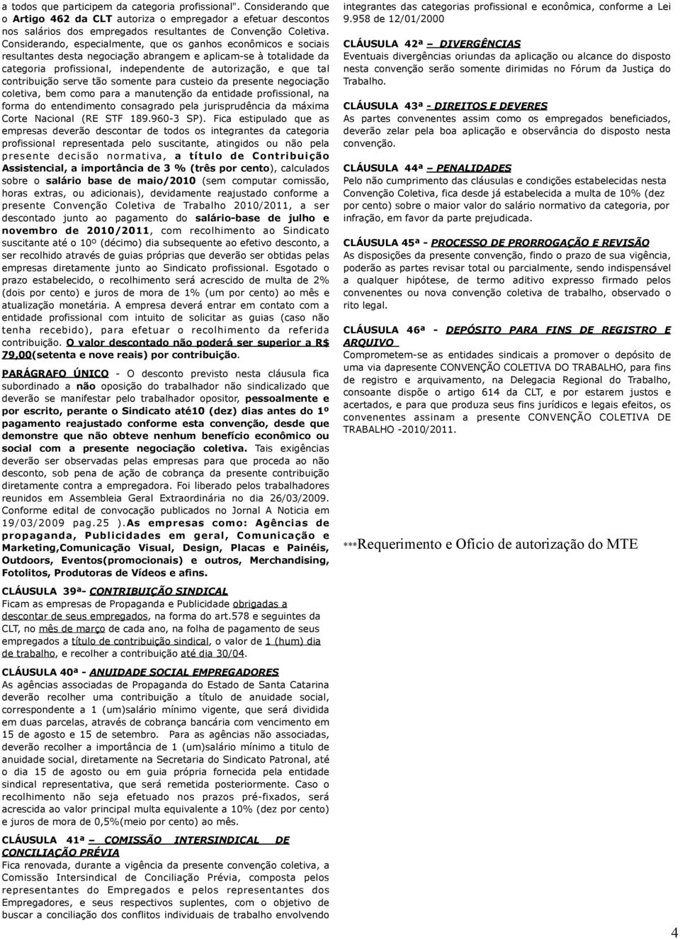 contribuição serve tão somente para custeio da presente negociação coletiva, bem como para a manutenção da entidade profissional, na forma do entendimento consagrado pela jurisprudência da máxima