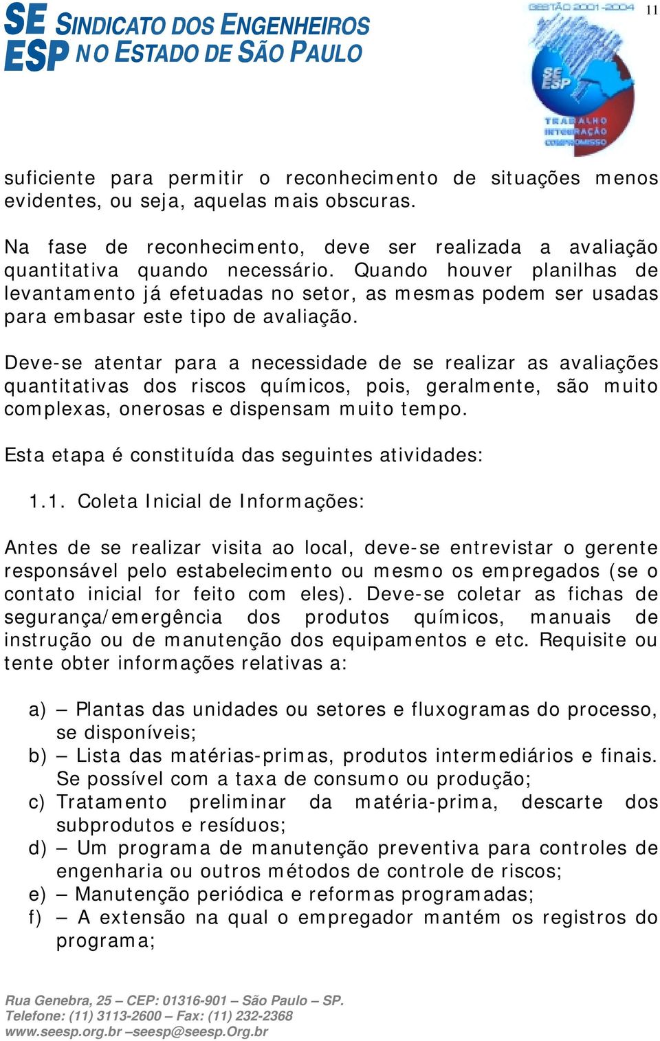 Deve-se atentar para a necessidade de se realizar as avaliações quantitativas dos riscos químicos, pois, geralmente, são muito complexas, onerosas e dispensam muito tempo.