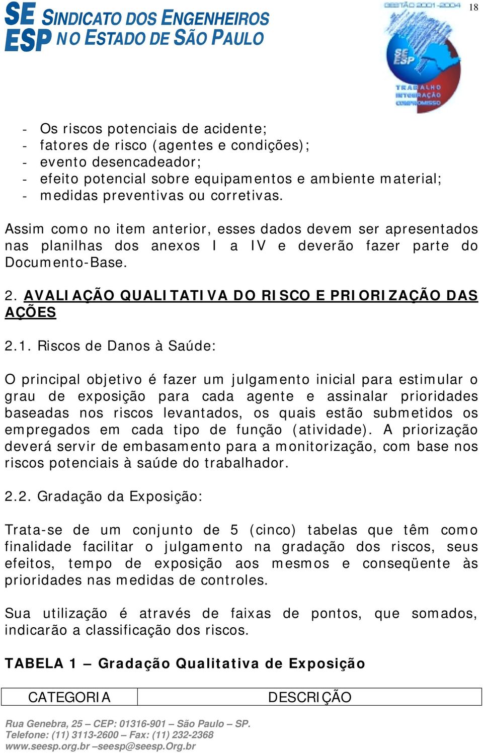 Riscos de Danos à Saúde: O principal objetivo é fazer um julgamento inicial para estimular o grau de exposição para cada agente e assinalar prioridades baseadas nos riscos levantados, os quais estão