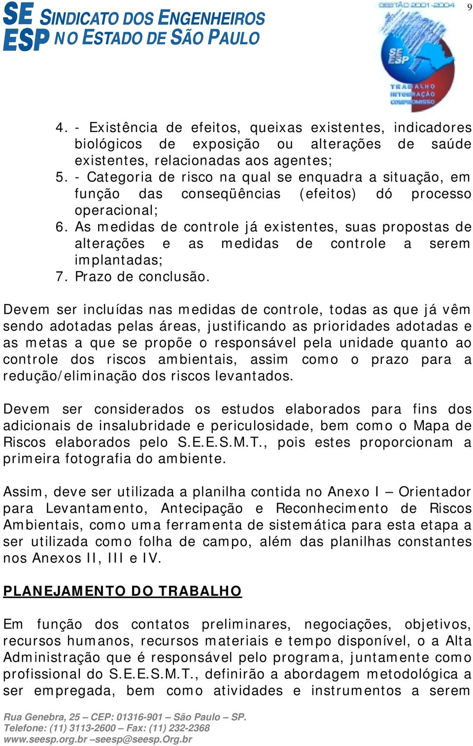 As medidas de controle já existentes, suas propostas de alterações e as medidas de controle a serem implantadas; 7. Prazo de conclusão.