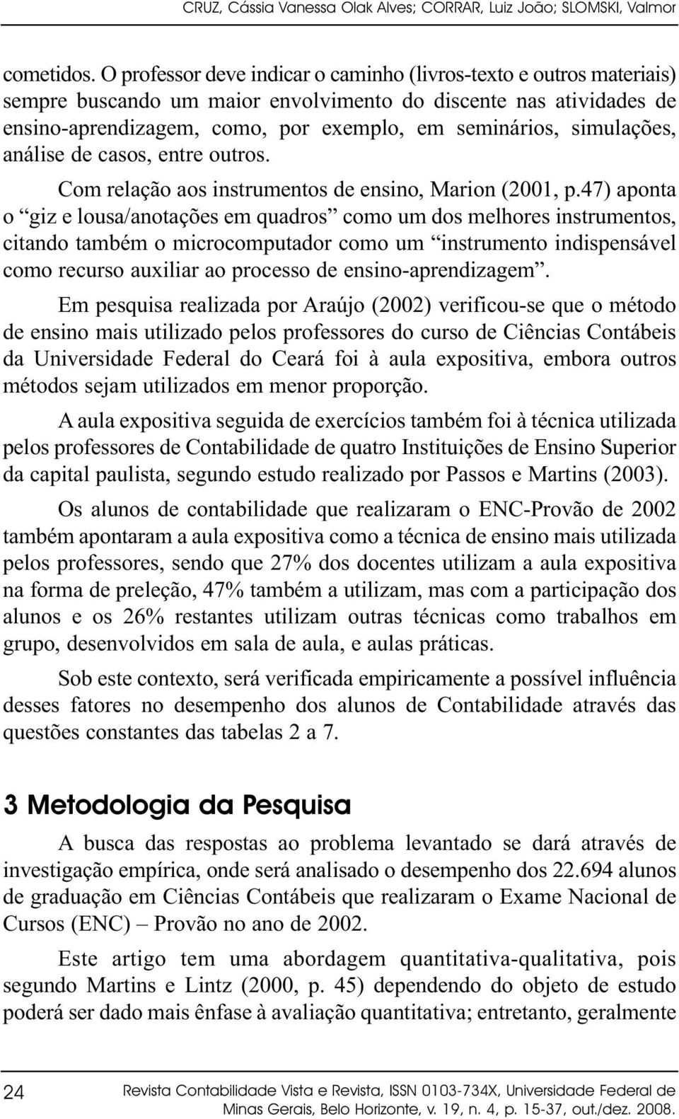 simulações, análise de casos, entre outros. Com relação aos instrumentos de ensino, Marion (2001, p.