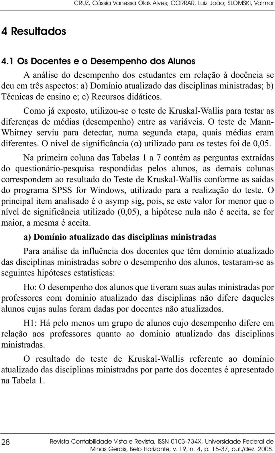 e; c) Recursos didáticos. Como já exposto, utilizou-se o teste de Kruskal-Wallis para testar as diferenças de médias (desempenho) entre as variáveis.