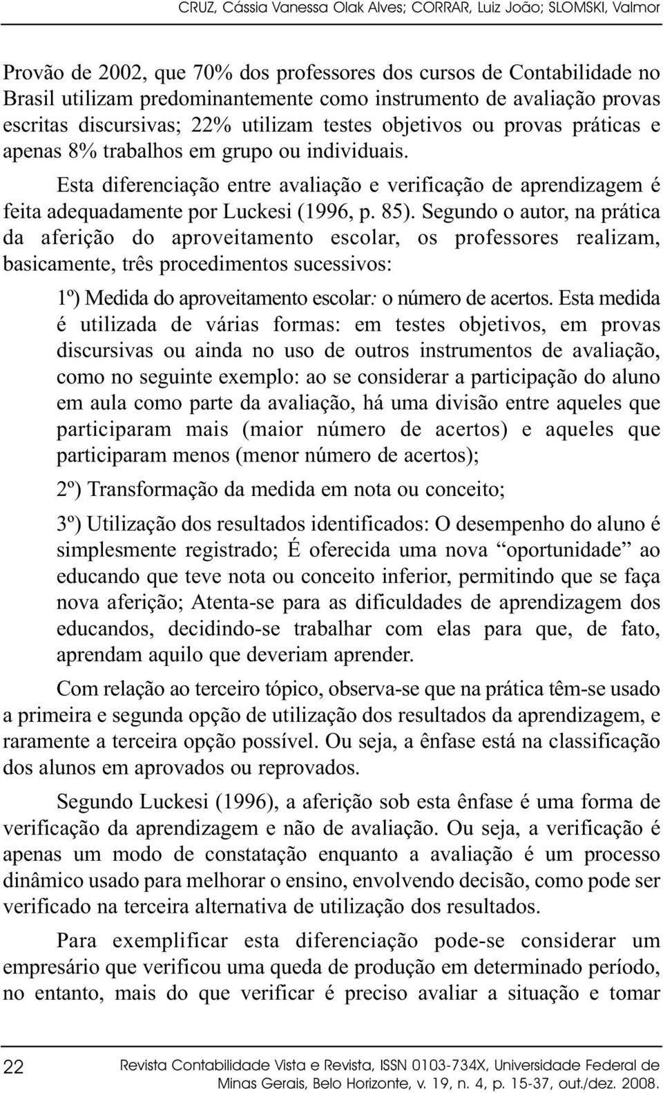 Esta diferenciação entre avaliação e verificação de aprendizagem é feita adequadamente por Luckesi (1996, p. 85).