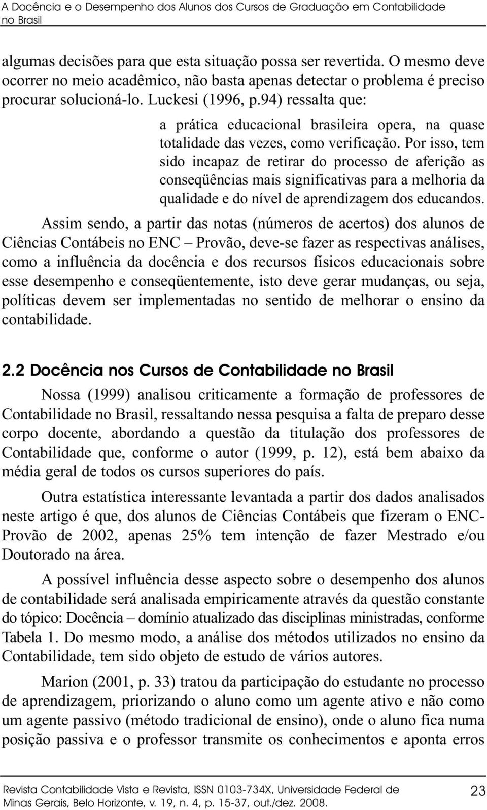 94) ressalta que: a prática educacional brasileira opera, na quase totalidade das vezes, como verificação.